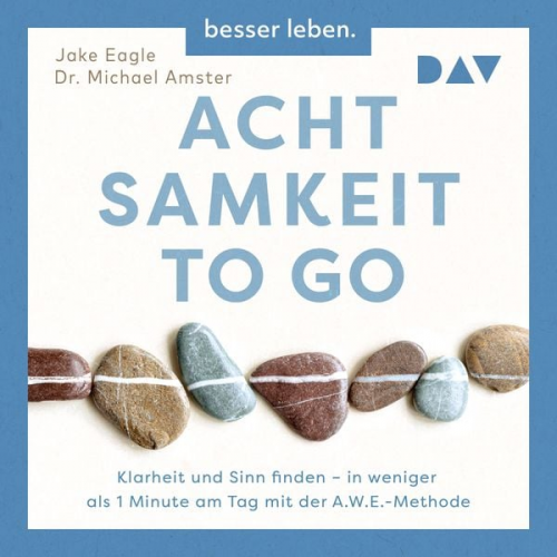 Jake Eagle Michael Amster - Achtsamkeit to Go. Klarheit und Sinn finden – in weniger als 1 Minute pro Tag mit der A.W.E.-Methode