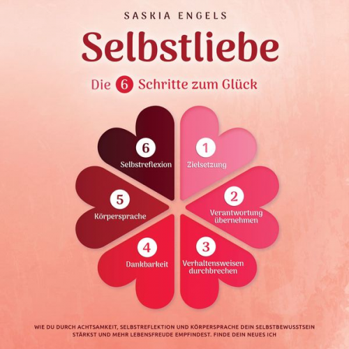 Saskia Engels - Selbstliebe – Die 6 Schritte zum Glück: Wie du durch Achtsamkeit, Selbstreflektion und Körpersprache dein Selbstbewusstsein stärkst und mehr Lebensfre