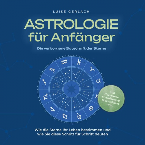 Luise Gerlach - Astrologie für Anfänger - Die verborgene Botschaft der Sterne: Wie die Sterne Ihr Leben bestimmen und wie Sie diese Schritt für Schritt deuten - inkl.