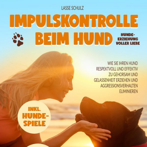 Lasse Schulz - Impulskontrolle beim Hund - Hundeerziehung voller Liebe: Wie Sie Ihren Hund respektvoll und effektiv zu Gehorsam und Gelassenheit erziehen und Aggress