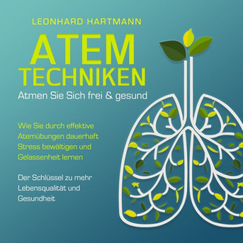 Leonhard Hartmann - ATEMTECHNIKEN - Atmen Sie sich frei & gesund: Wie Sie durch effektive Atemübungen dauerhaft Stress bewältigen und Gelassenheit lernen - Der Schlüssel