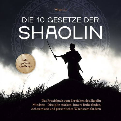 Wan Li - Die 10 Gesetze der Shaolin: Das Praxisbuch zum Erreichen des Shaolin Mindsets - Disziplin stärken, innere Ruhe finden, Achtsamkeit und persönliches Wa