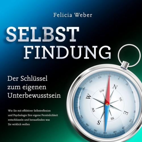 Felicia Weber - SELBSTFINDUNG - Der Schlüssel zum eigenen Unterbewusstsein: Wie Sie mit effektiver Selbstreflexion und Psychologie Ihre eigene Persönlichkeit entschlü