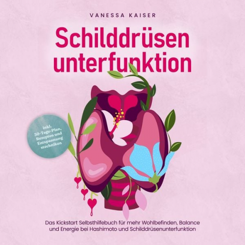 Vanessa Kaiser - Schilddrüsenunterfunktion: Das Kickstart Selbsthilfebuch für mehr Wohlbefinden, Balance und Energie bei Hashimoto und Schilddrüsenunterfunktion - inkl