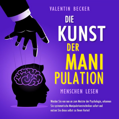 Valentin Becker - Die Kunst der Manipulation - Menschen lesen: Werden Sie von nun an zum Meister der Psychologie, erkennen Sie systematische Manipulationstechniken sofo