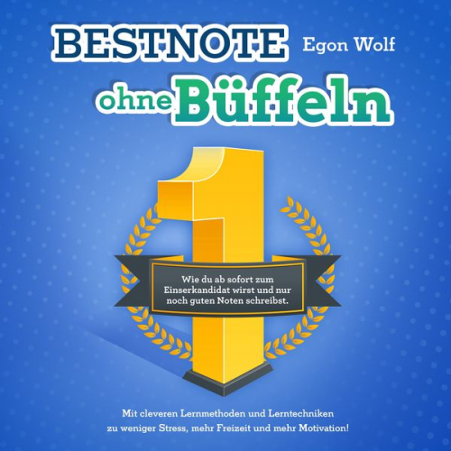 Egon Wolf - Bestnote ohne Büffeln: Wie du ab sofort zum Einserkandidat wirst und nur noch guten Noten schreibst. Mit cleveren Lernmethoden und Lerntechniken zu we