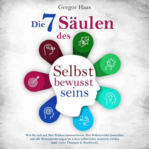 Gregor Haas - Die 7 Säulen des Selbstbewusstseins: Wie Sie sich auf Ihre Stärken konzentrieren, Ihre Selbstzweifel loswerden und alle Herausforderungen im Leben sel