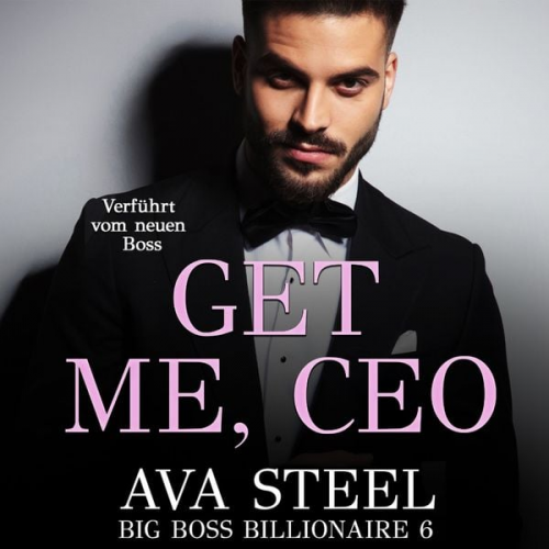 Ava Steel - Get me, CEO!: Verführt vom neuen Boss (Big Boss Billionaire 6)