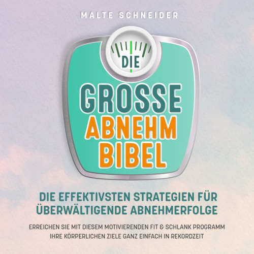 Malte Schneider - DIE GROSSE ABNEHMBIBEL: Die effektivsten Strategien für überwältigende Abnehmerfolge - Erreichen Sie mit diesem motivierenden Fit & Schlank Programm Ihre körperlichen Ziele ganz einfach in Rekordzeit