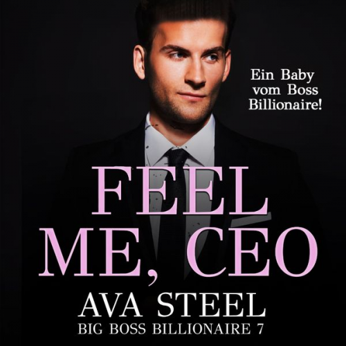 Ava Steel - Feel me, CEO!: Ein Baby vom Boss Billionaire (Big Boss Billionaire 7)