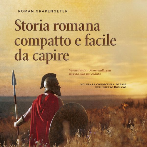 Roman Grapengeter - Storia romana compatto e facile da capire Vivere l'antica Roma dalla sua nascita alla sua caduta - inclusa la conoscenza di base dell'Impero Romano