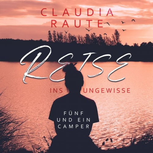 Claudia Raute - Reise ins Ungewisse - Fünf und ein Camper