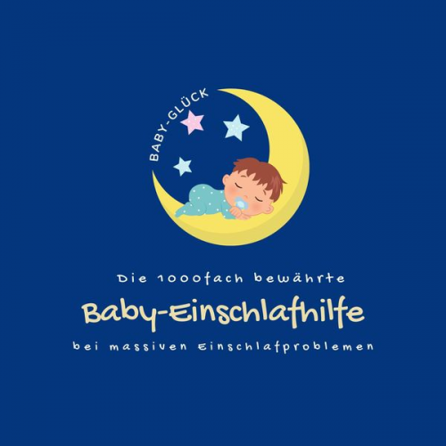 Die Baby-Glück-Einschlafhilfe - Die 1000fach bewährte Baby-Einschlafhilfe bei massiven Einschlafproblemen (Neugeborene, Babys, Kleinkinder)