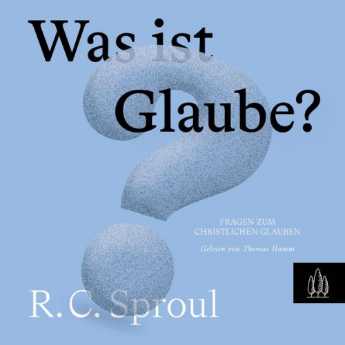 R.C. Sproul - Was ist Glaube?