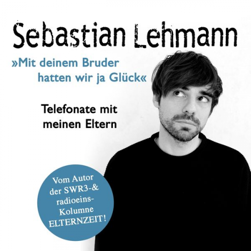 Sebastian Lehmann - "Mit deinem Bruder hatten wir ja Glück": Telefonate mit meinen Eltern - Vom Autor der SWR3-Radiokolumne Elternzeit!