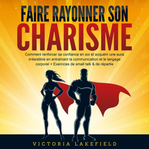 Victoria Lakefield - Faire rayonner son Charisme: Comment renforcer sa confiance en soi et acquérir une aura irrésistible en entraînant la communication et le langage corp