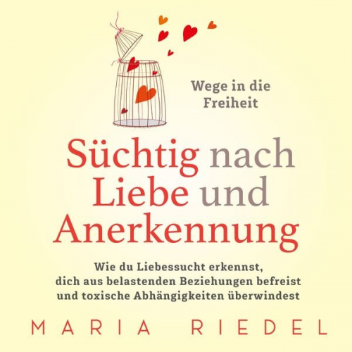 Maria Riedel - Süchtig nach Liebe und Anerkennung – Wege in die Freiheit –: Wie du Liebessucht erkennst, dich aus belastenden Beziehungen befreist und toxische Abhän