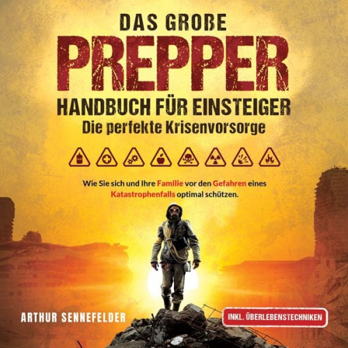 Arthur Sennefelder - Das große Prepper Handbuch für Einsteiger – Die perfekte Krisenvorsorge: Wie Sie sich und Ihre Familie vor den Gefahren eines Katastrophenfalls optima