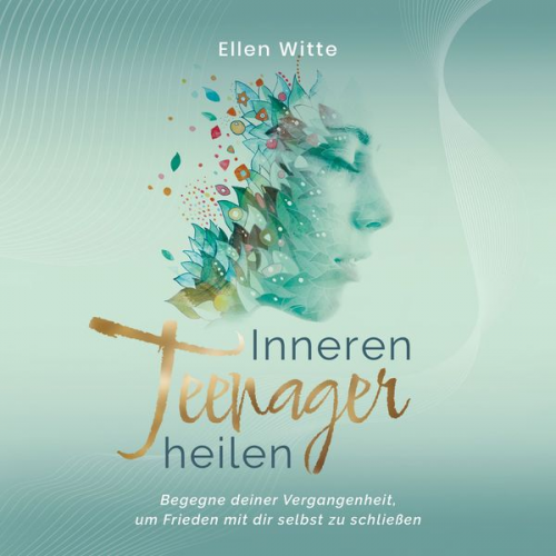 Ellen Witte - Inneren Teenager heilen: Begegne deiner Vergangenheit, um Frieden mit dir selbst zu schließen