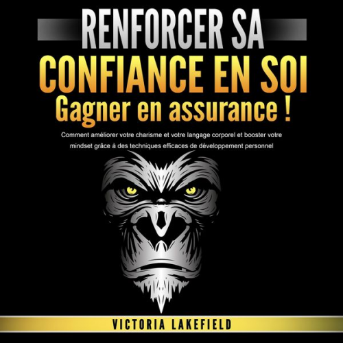 Victoria Lakefield - RENFORCER SA CONFIANCE EN SOI - Gagner en assurance: Comment améliorer votre charisme et votre langage corporel et booster votre mindset grâce à des t