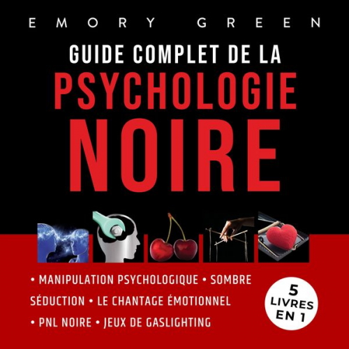 Emory Green - Guide complet de la Psychologie noire (5 livres en 1): Manipulation psychologique, Sombre Séduction, Le Chantage émotionnel, PNL noire, et Jeux de gas