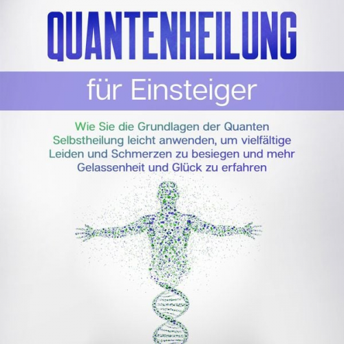 Clemens Neumann - Quantenheilung für Einsteiger: Wie Sie die Grundlagen der Quanten Selbstheilung leicht anwenden, um vielfältige Leiden und Schmerzen zu besiegen und m