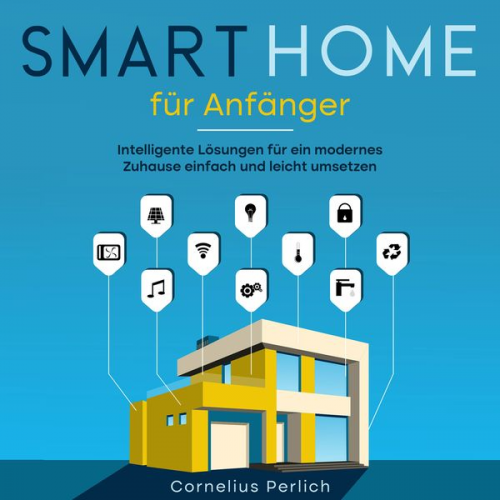 Cornelius Perlich - Smart Home für Anfänger: Intelligente Lösungen für ein modernes Zuhause einfach und leicht umsetzen