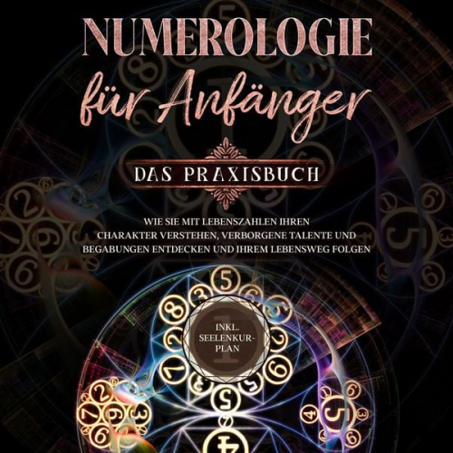 Sophia Perlich - Numerologie für Anfänger - Das Praxisbuch: Wie Sie mit Lebenszahlen Ihren Charakter verstehen, verborgene Talente und Begabungen entdecken und Ihrem L