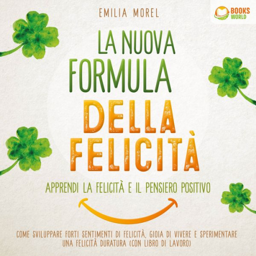 Emilia Morel - La nuova formula della felicità - Apprendi la felicità e il pensiero positivo: Come sviluppare forti sentimenti di felicità, gioia di vivere e sperime