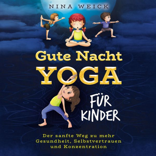 Nina Weick - Gute Nacht Yoga für Kinder: Der sanfte Weg zu mehr Gesundheit, Selbstvertrauen und Konzentration