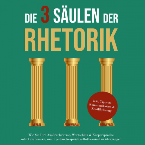 Matthias Vohs - Die 3 Säulen der Rhetorik: Wie Sie Ihre Ausdrucksweise, Wortschatz & Körpersprache sofort verbessern, um in jedem Gespräch selbstbewusst zu überzeugen