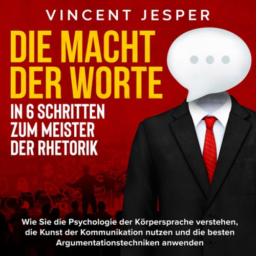 Vincent Jesper - Die Macht der Worte – In 6 Schritten zum Meister der Rhetorik: Wie Sie die Psychologie der Körpersprache verstehen, die Kunst der Kommunikation nutzen