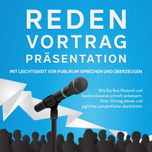 Leon Bahlsen - Reden, Vortrag, Präsentation - Mit Leichtigkeit vor Publikum sprechen und überzeugen: Wie Sie Ihre Rhetorik und Ausdrucksweise schnell verbessern, Ihr