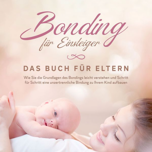 Carolin Lohmeyer - Bonding für Einsteiger - Das Buch für Eltern: Wie Sie die Grundlagen des Bondings leicht verstehen und Schritt für Schritt eine unzertrennliche Bindun