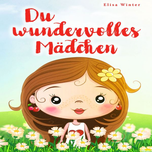 Elisa Winter - Du wundervolles Mädchen: Liebevolle und realitätsnahe Geschichten über Mut und innere Stärke. Ein inspirierendes Buch zur Unterstützung des Selbstbewu