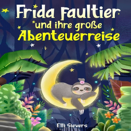 Elli Sievers - Frida Faultier und ihre große Abenteuerreise: Wunderschöne Gute-Nacht-Geschichten zum Einschlafen und Träumen für Kinder ab 3 Jahre. Ein Vorlesebuch m