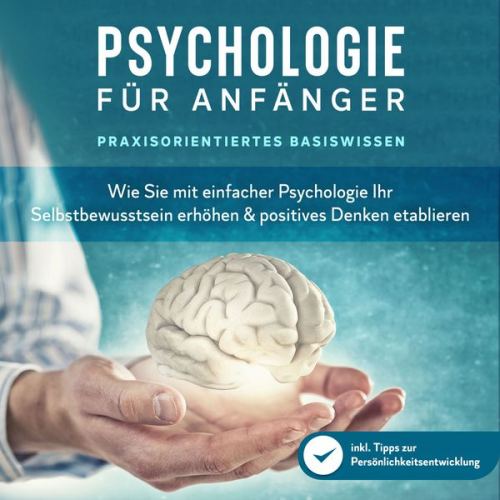 Marcus Neustädter - Psychologie für Anfänger - Praxisorientiertes Basiswissen: Wie Sie mit einfacher Psychologie Ihr Selbstbewusstsein erhöhen & positives Denken etablier