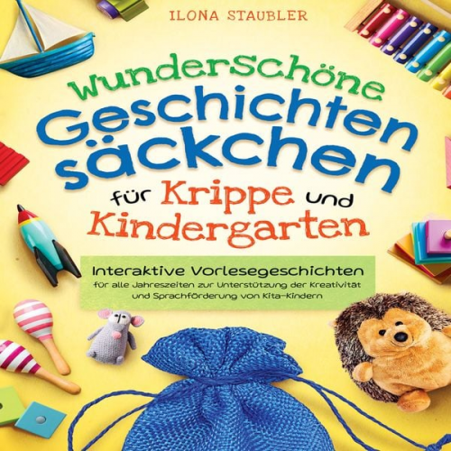 Ilona Staubler - Wunderschöne Geschichtensäckchen für Krippe und Kindergarten: Interaktive Vorlesegeschichten für alle Jahreszeiten zur Unterstützung der Kreativität u