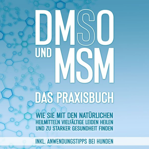 Felix Dreier - DMSO und MSM - Das Praxisbuch: Wie Sie mit den natürlichen Heilmitteln vielfältige Leiden heilen und zu starker Gesundheit finden - inkl. Anwendungsti