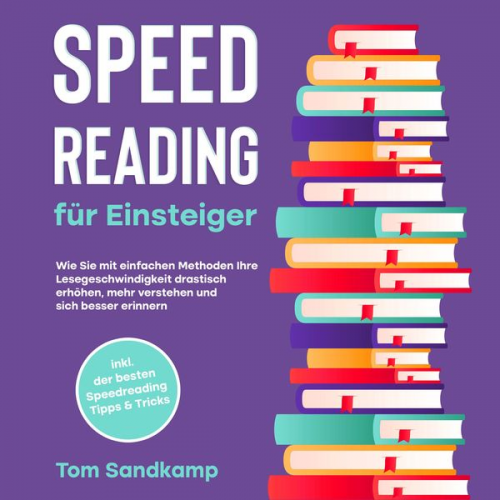 Tom Sandkamp - Speed Reading für Einsteiger: Wie Sie mit einfachen Methoden Ihre Lesegeschwindigkeit drastisch erhöhen, mehr verstehen und sich besser erinnern - ink