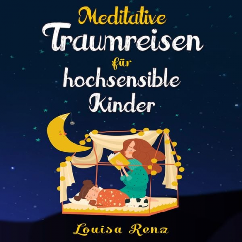 Louisa Renz - Meditative Traumreisen für hochsensible Kinder: Wunderschöne Geschichten zum Krafttanken, Stressbewältigen und ruhigen Einschlafen. Entspannung und Ac