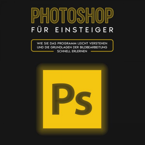 Clemens Scheebaum - Photoshop für Einsteiger: Wie Sie das Programm leicht verstehen und die Grundlagen der Bildbearbeitung schnell erlernen