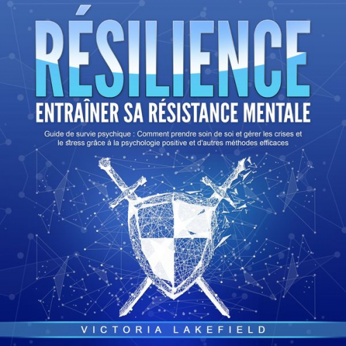 Victoria Lakefield - RÉSILIENCE - Entraîner sa résistance mentale: Guide de survie psychique - Comment prendre soin de soi et gérer les crises et le stress grâce à la psyc