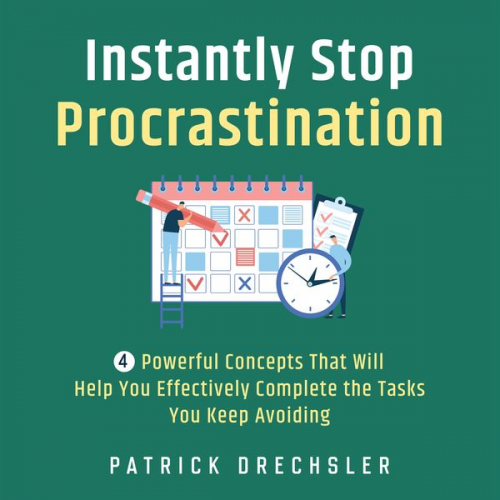 Patrick Drechsler - Instantly Stop Procrastination: 4 Powerful Concepts That Will Help You Effectively Complete the Tasks You Keep Avoiding