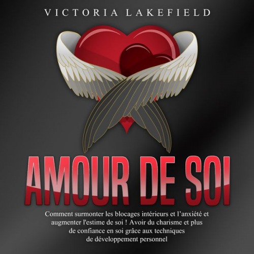 Victoria Lakefield - Amour de soi: Comment surmonter les blocages intérieurs et l'anxiété et augmenter l'estime de soi ! Avoir du charisme et plus de confiance en soi grâc