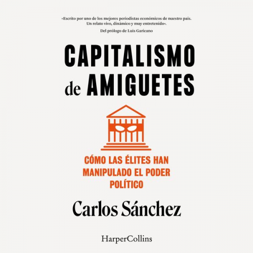 Carlos Sánchez - Capitalismo de amiguetes. Cómo las élites han manipulado el poder político