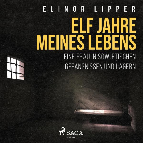 Elinor Lipper - Elf Jahre meines Lebens - Eine Frau in sowjetischen Gefängnissen und Lagern (Ungekürzt)