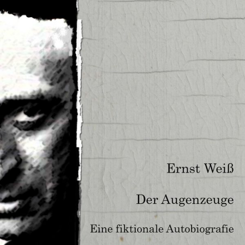 Ernst Weiss - Der Augenzeuge. Eine fiktionale Autobiografie.