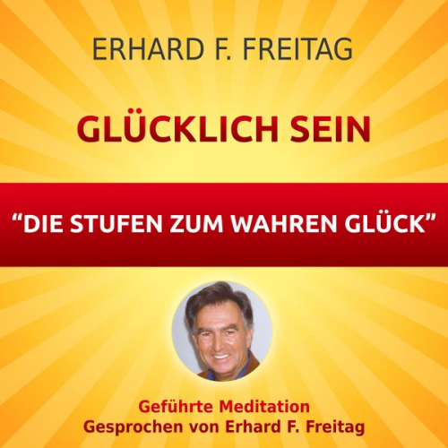 Erhard F. Freitag - Glücklich sein - Die Stufen zum wahren Glück