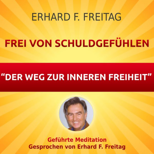 Erhard F. Freitag - Frei von Schuldgefühlen - Der Weg zur inneren Freiheit